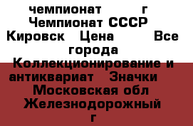 11.1) чемпионат : 1973 г - Чемпионат СССР - Кировск › Цена ­ 99 - Все города Коллекционирование и антиквариат » Значки   . Московская обл.,Железнодорожный г.